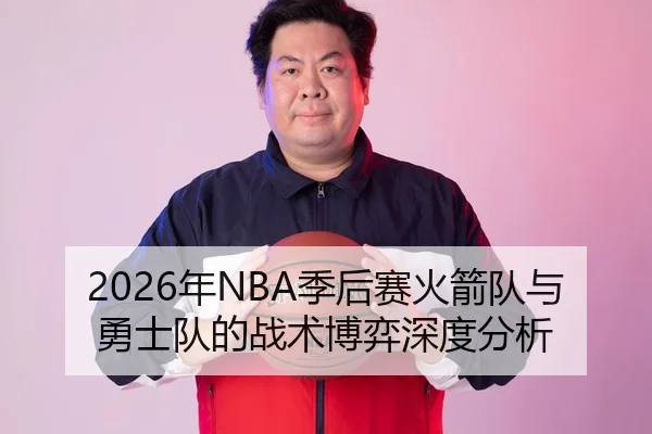 2026年NBA季后赛火箭队与勇士队的战术博弈深度分析
