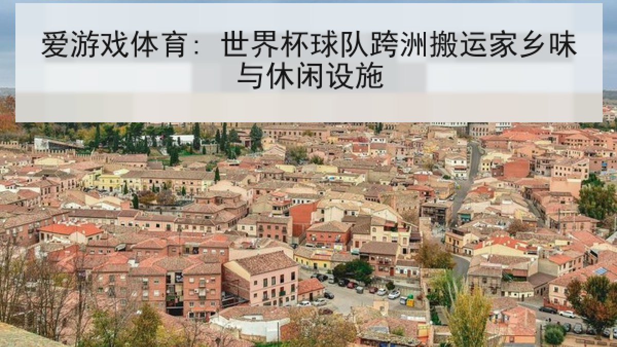 爱游戏体育: 世界杯球队跨洲搬运家乡味与休闲设施