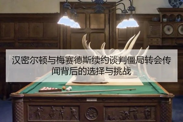 汉密尔顿与梅赛德斯续约谈判僵局转会传闻背后的选择与挑战