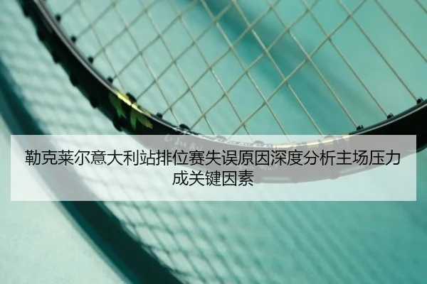 勒克莱尔意大利站排位赛失误原因深度分析主场压力成关键因素