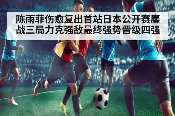 陈雨菲伤愈复出首站日本公开赛鏖战三局力克强敌最终强势晋级四强