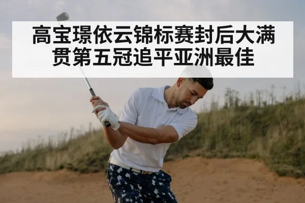 高宝璟依云锦标赛封后大满贯第五冠追平亚洲最佳