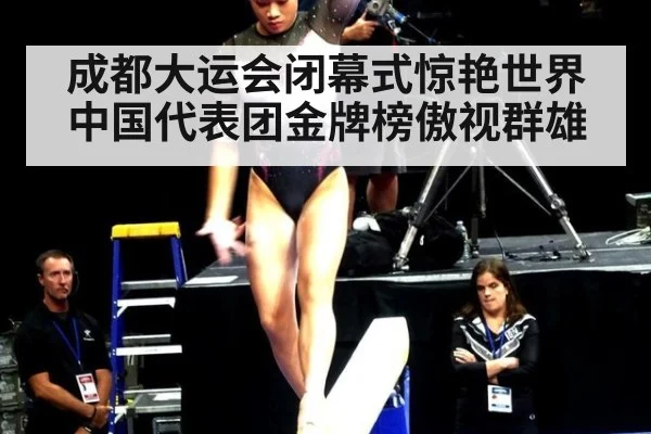 成都大运会闭幕式惊艳世界中国代表团金牌榜傲视群雄